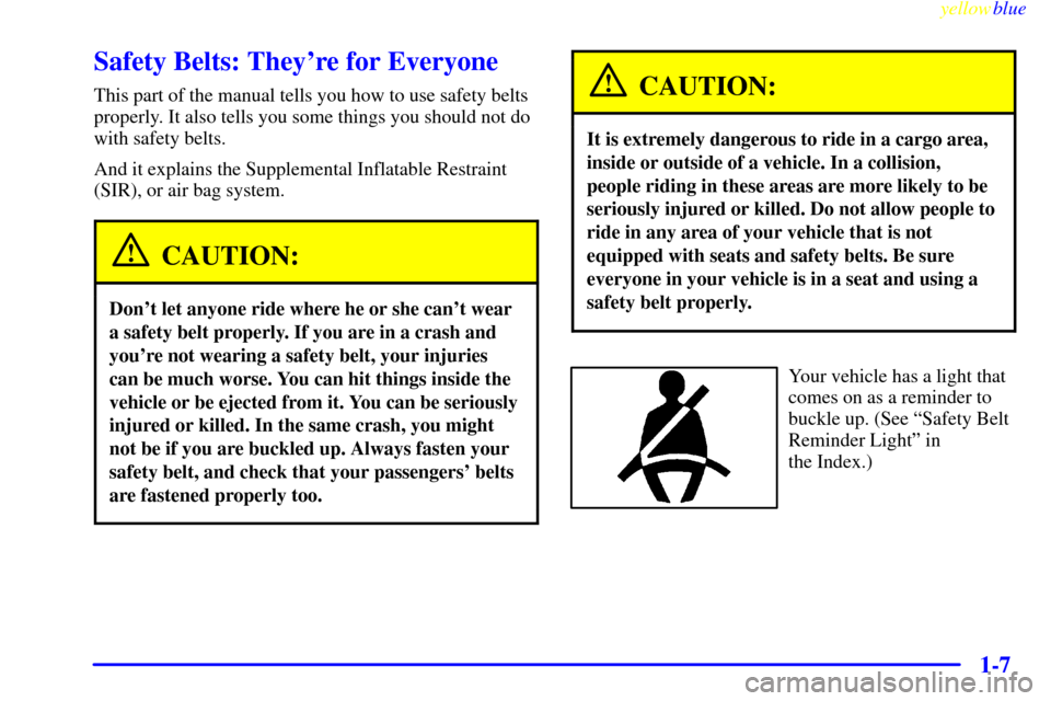 CADILLAC ELDORADO 1999 10.G Owners Manual yellowblue     
1-7
Safety Belts: Theyre for Everyone
This part of the manual tells you how to use safety belts
properly. It also tells you some things you should not do
with safety belts.
And it exp
