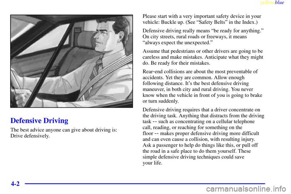 CADILLAC ELDORADO 1999 10.G Owners Manual yellowblue     
4-2
Defensive Driving
The best advice anyone can give about driving is: 
Drive defensively.Please start with a very important safety device in your
vehicle: Buckle up. (See ªSafety Be