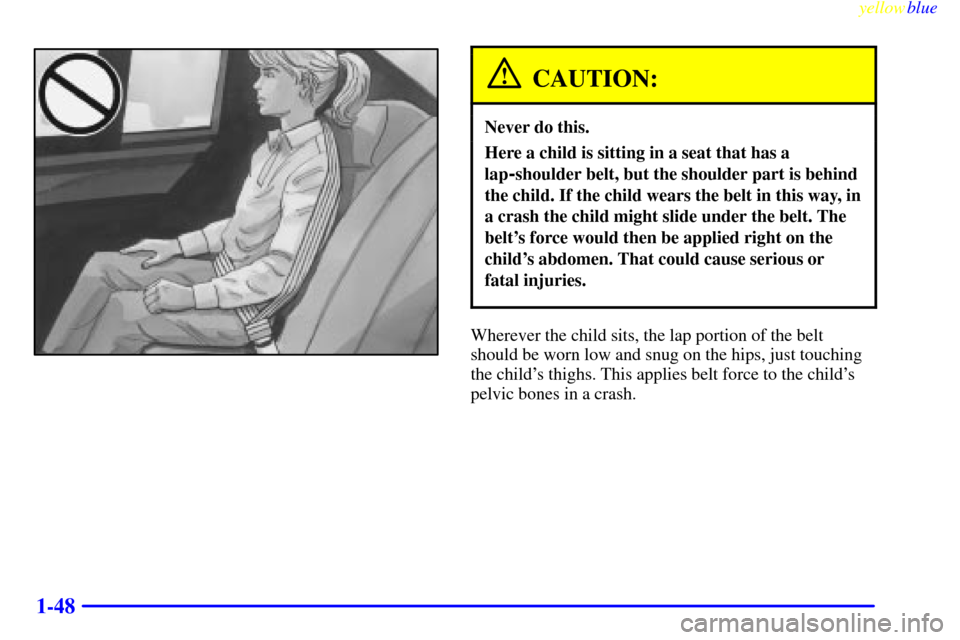 CADILLAC ELDORADO 1999 10.G Owners Manual yellowblue     
1-48
CAUTION:
Never do this.
Here a child is sitting in a seat that has a
lap
-shoulder belt, but the shoulder part is behind
the child. If the child wears the belt in this way, in
a c