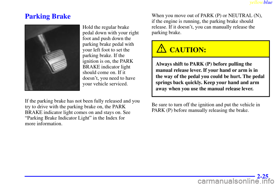 CADILLAC ELDORADO 1999 10.G Owners Manual yellowblue     
2-25
Parking Brake
Hold the regular brake
pedal down with your right
foot and push down the
parking brake pedal with
your left foot to set the
parking brake. If the
ignition is on, the