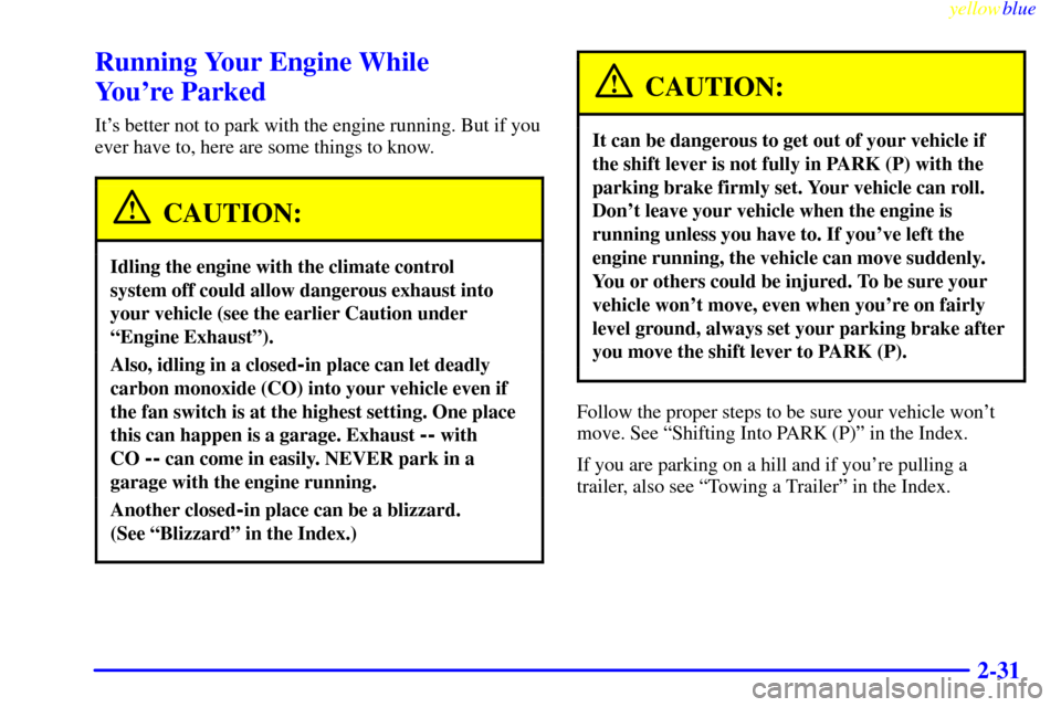 CADILLAC ELDORADO 1999 10.G Owners Manual yellowblue     
2-31
Running Your Engine While 
Youre Parked
Its better not to park with the engine running. But if you
ever have to, here are some things to know.
CAUTION:
Idling the engine with th