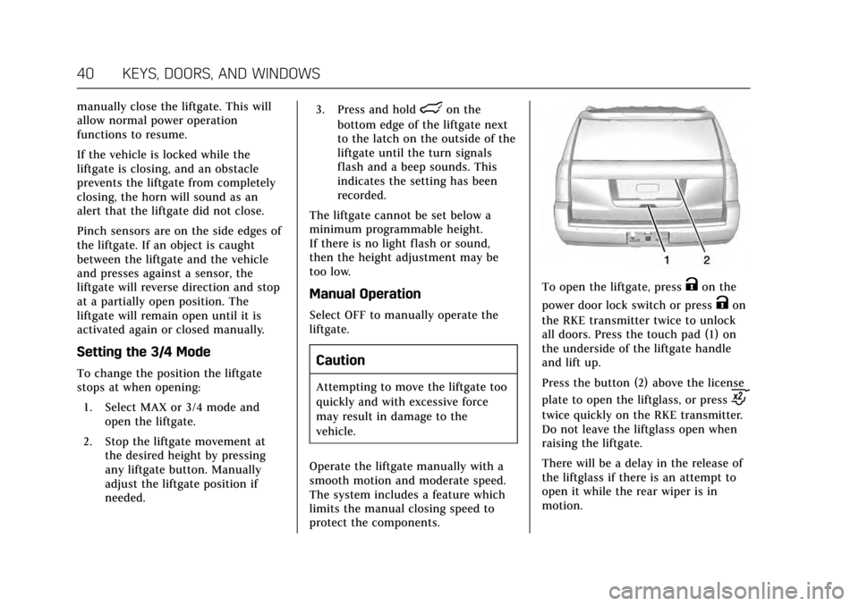 CADILLAC ESCALADE 2017 4.G Owners Manual Cadillac Escalade Owner Manual (GMNA-Localizing-MidEast-10293077) -
2017 - crc - 8/24/16
40 KEYS, DOORS, AND WINDOWS
manually close the liftgate. This will
allow normal power operation
functions to re