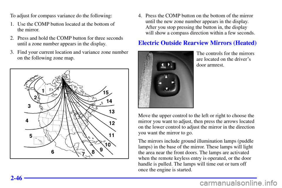CADILLAC ESCALADE 2002 2.G Owners Manual 2-46
To adjust for compass variance do the following:
1. Use the COMP button located at the bottom of 
the mirror.
2. Press and hold the COMP button for three seconds
until a zone number appears in th