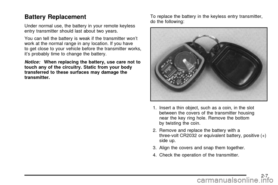 CADILLAC ESCALADE 2003 2.G Owners Manual Battery Replacement
Under normal use, the battery in your remote keyless
entry transmitter should last about two years.
You can tell the battery is weak if the transmitter wont
work at the normal ran