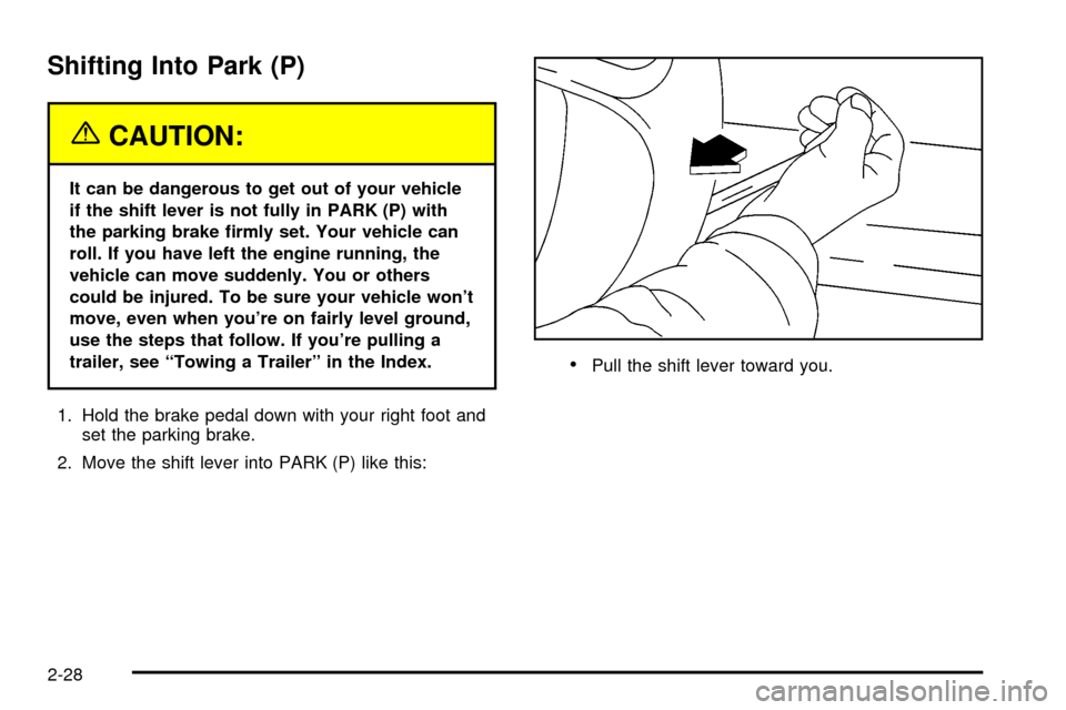 CADILLAC ESCALADE 2003 2.G Owners Manual Shifting Into Park (P)
{CAUTION:
It can be dangerous to get out of your vehicle
if the shift lever is not fully in PARK (P) with
the parking brake ®rmly set. Your vehicle can
roll. If you have left t