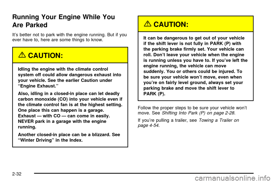 CADILLAC ESCALADE 2003 2.G Owners Manual Running Your Engine While You
Are Parked
Its better not to park with the engine running. But if you
ever have to, here are some things to know.
{CAUTION:
Idling the engine with the climate control
sy