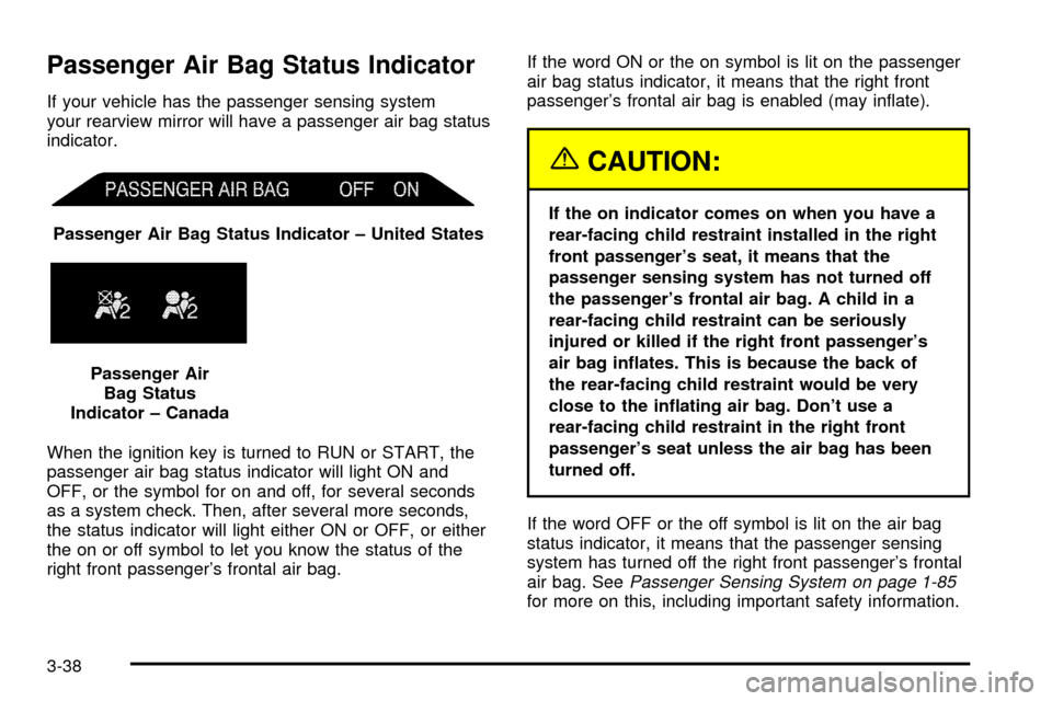 CADILLAC ESCALADE 2003 2.G Owners Manual Passenger Air Bag Status Indicator
If your vehicle has the passenger sensing system
your rearview mirror will have a passenger air bag status
indicator.
When the ignition key is turned to RUN or START