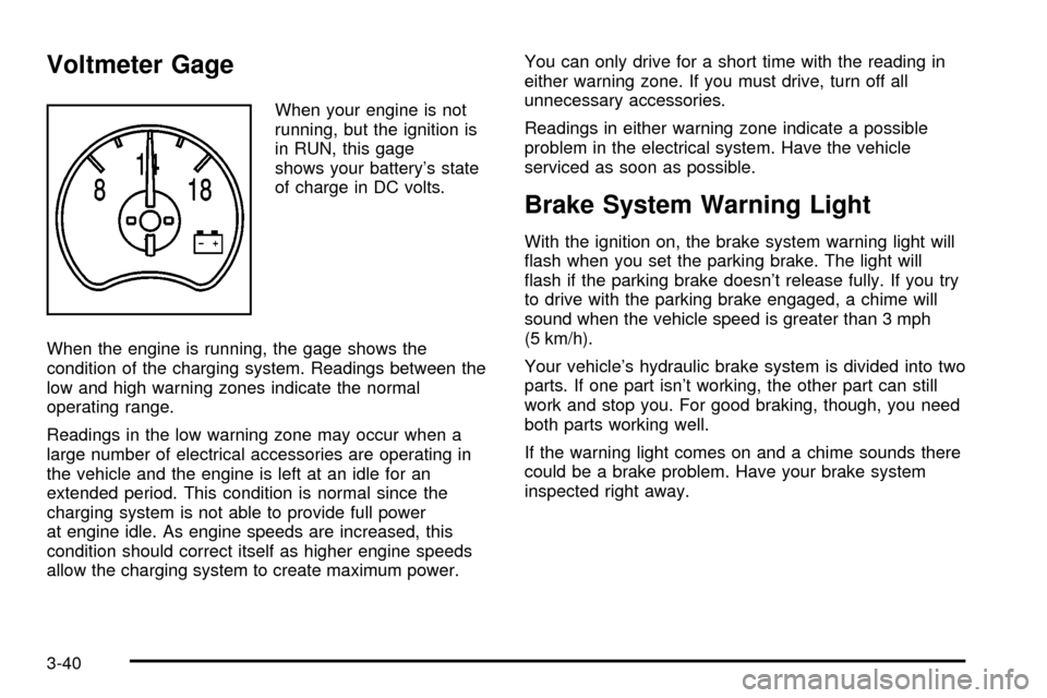 CADILLAC ESCALADE 2003 2.G Owners Manual Voltmeter Gage
When your engine is not
running, but the ignition is
in RUN, this gage
shows your batterys state
of charge in DC volts.
When the engine is running, the gage shows the
condition of the 