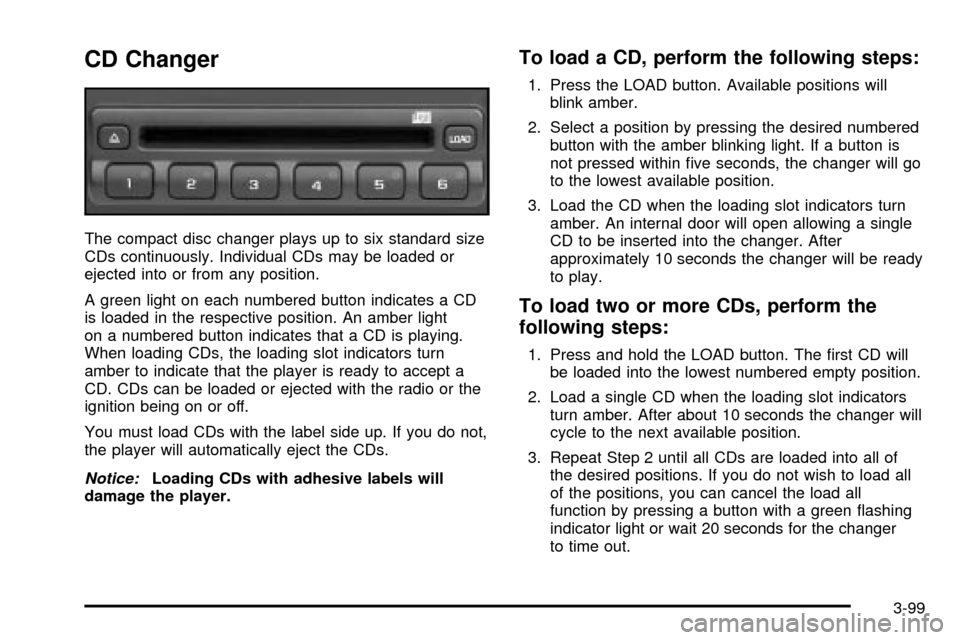 CADILLAC ESCALADE 2003 2.G Owners Manual CD Changer
The compact disc changer plays up to six standard size
CDs continuously. Individual CDs may be loaded or
ejected into or from any position.
A green light on each numbered button indicates a