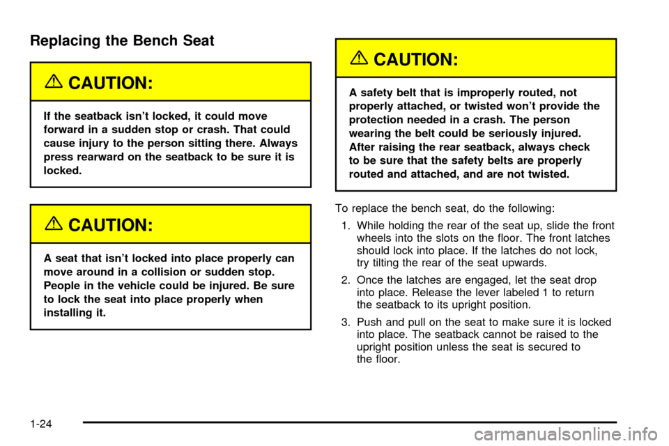 CADILLAC ESCALADE 2003 2.G Owners Manual Replacing the Bench Seat
{CAUTION:
If the seatback isnt locked, it could move
forward in a sudden stop or crash. That could
cause injury to the person sitting there. Always
press rearward on the seat CADILLAC ESCALADE 2003 2.G Owners Manual Replacing the Bench Seat
{CAUTION:
If the seatback isnt locked, it could move
forward in a sudden stop or crash. That could
cause injury to the person sitting there. Always
press rearward on the seat