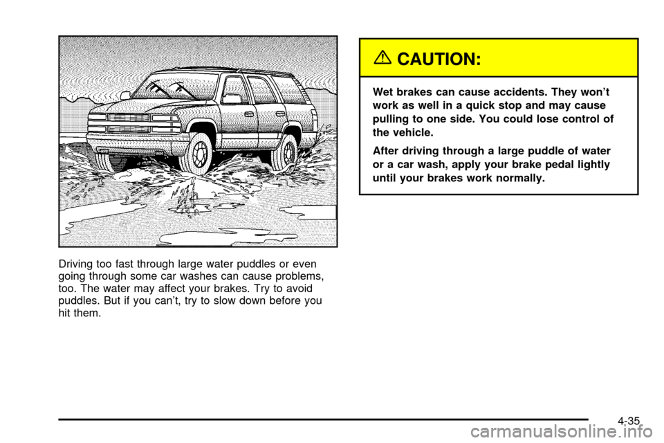 CADILLAC ESCALADE 2003 2.G Owners Manual Driving too fast through large water puddles or even
going through some car washes can cause problems,
too. The water may affect your brakes. Try to avoid
puddles. But if you cant, try to slow down b