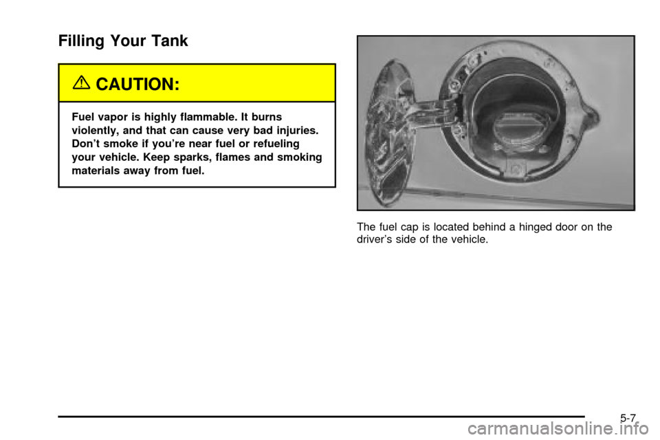CADILLAC ESCALADE 2003 2.G Owners Manual Filling Your Tank
{CAUTION:
Fuel vapor is highly ¯ammable. It burns
violently, and that can cause very bad injuries.
Dont smoke if youre near fuel or refueling
your vehicle. Keep sparks, ¯ames and
