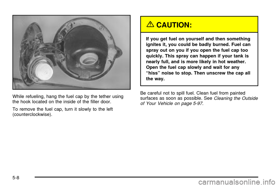 CADILLAC ESCALADE 2003 2.G Owners Manual While refueling, hang the fuel cap by the tether using
the hook located on the inside of the ®ller door.
To remove the fuel cap, turn it slowly to the left
(counterclockwise).
{CAUTION:
If you get fu