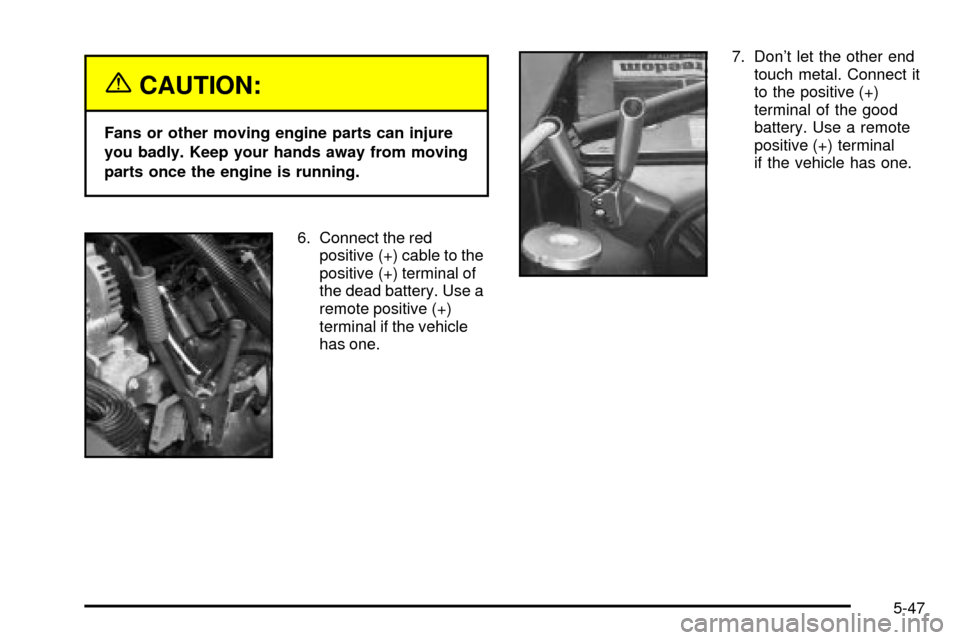 CADILLAC ESCALADE 2003 2.G Owners Manual {CAUTION:
Fans or other moving engine parts can injure
you badly. Keep your hands away from moving
parts once the engine is running.
6. Connect the red
positive (+) cable to the
positive (+) terminal 