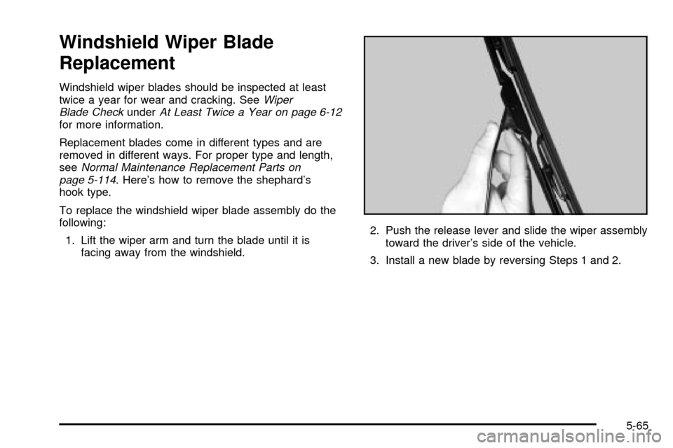 CADILLAC ESCALADE 2003 2.G Owners Manual Windshield Wiper Blade
Replacement
Windshield wiper blades should be inspected at least
twice a year for wear and cracking. SeeWiper
Blade CheckunderAt Least Twice a Year on page 6-12for more informat