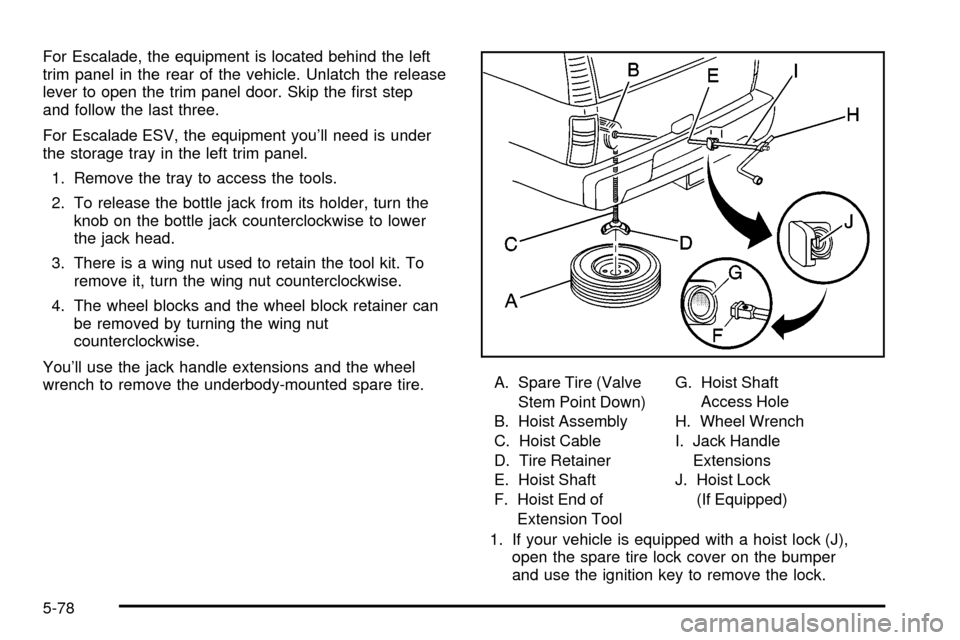 CADILLAC ESCALADE 2003 2.G Owners Manual For Escalade, the equipment is located behind the left
trim panel in the rear of the vehicle. Unlatch the release
lever to open the trim panel door. Skip the ®rst step
and follow the last three.
For 