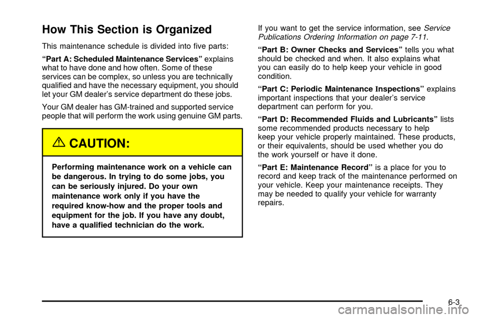 CADILLAC ESCALADE 2003 2.G Owners Manual How This Section is Organized
This maintenance schedule is divided into ®ve parts:
ªPart A: Scheduled Maintenance Servicesºexplains
what to have done and how often. Some of these
services can be co CADILLAC ESCALADE 2003 2.G Owners Manual How This Section is Organized
This maintenance schedule is divided into ®ve parts:
ªPart A: Scheduled Maintenance Servicesºexplains
what to have done and how often. Some of these
services can be co