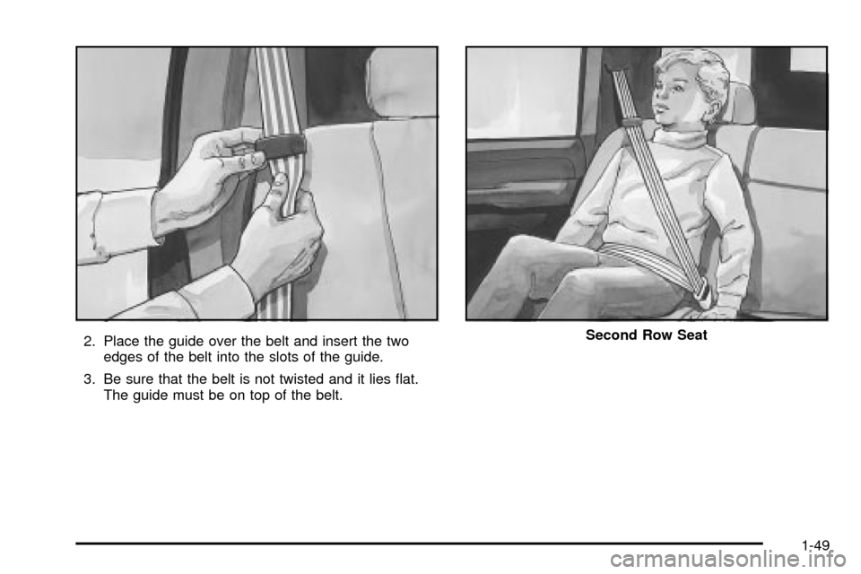 CADILLAC ESCALADE 2003 2.G Owners Manual 2. Place the guide over the belt and insert the two
edges of the belt into the slots of the guide.
3. Be sure that the belt is not twisted and it lies ¯at.
The guide must be on top of the belt.Second