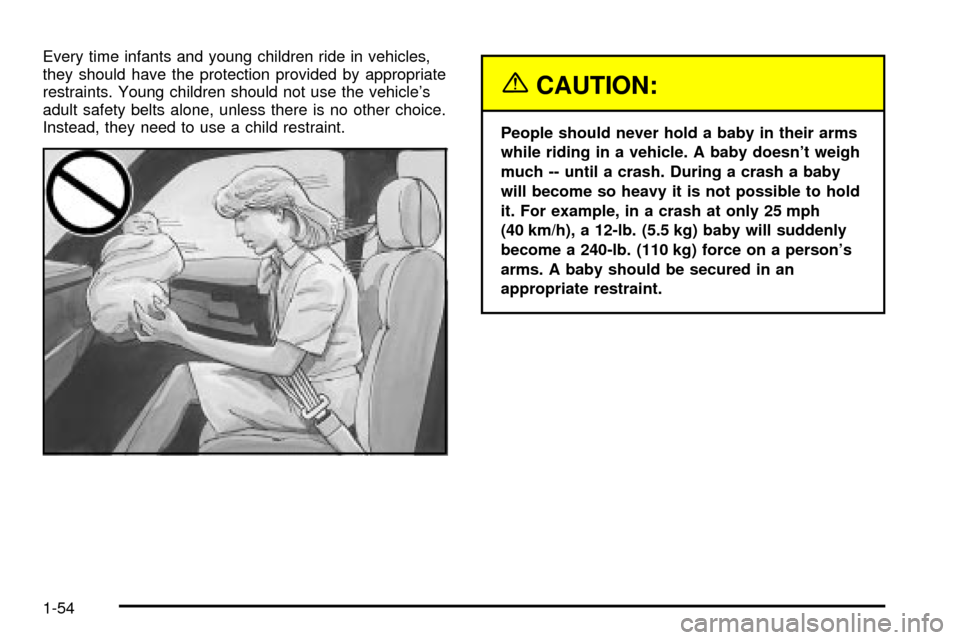 CADILLAC ESCALADE 2003 2.G Owners Manual Every time infants and young children ride in vehicles,
they should have the protection provided by appropriate
restraints. Young children should not use the vehicles
adult safety belts alone, unless