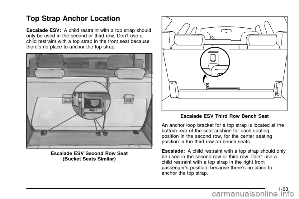 CADILLAC ESCALADE 2003 2.G Owners Manual Top Strap Anchor Location
Escalade ESV:A child restraint with a top strap should
only be used in the second or third row. Dont use a
child restraint with a top strap in the front seat because
theres