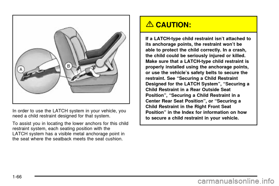 CADILLAC ESCALADE 2003 2.G Owners Manual In order to use the LATCH system in your vehicle, you
need a child restraint designed for that system.
To assist you in locating the lower anchors for this child
restraint system, each seating positio CADILLAC ESCALADE 2003 2.G Owners Manual In order to use the LATCH system in your vehicle, you
need a child restraint designed for that system.
To assist you in locating the lower anchors for this child
restraint system, each seating positio