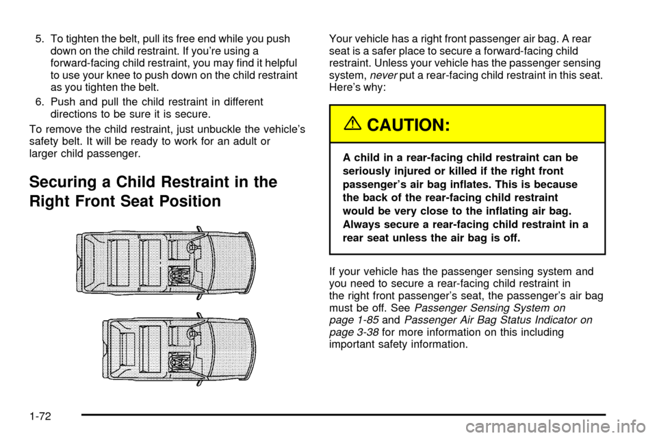 CADILLAC ESCALADE 2003 2.G Owners Manual 5. To tighten the belt, pull its free end while you push
down on the child restraint. If youre using a
forward-facing child restraint, you may ®nd it helpful
to use your knee to push down on the chi