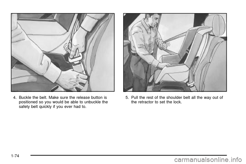 CADILLAC ESCALADE 2003 2.G Owners Manual 4. Buckle the belt. Make sure the release button is
positioned so you would be able to unbuckle the
safety belt quickly if you ever had to.5. Pull the rest of the shoulder belt all the way out of
the 