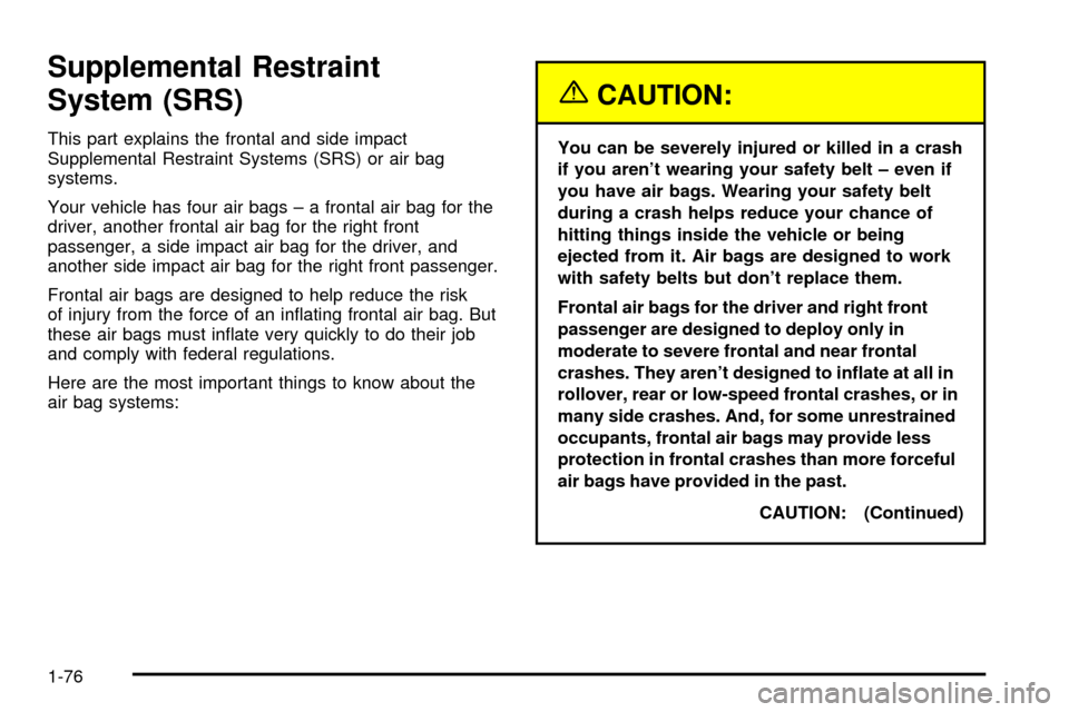 CADILLAC ESCALADE 2003 2.G Owners Manual Supplemental Restraint
System (SRS)
This part explains the frontal and side impact
Supplemental Restraint Systems (SRS) or air bag
systems.
Your vehicle has four air bags ± a frontal air bag for the
CADILLAC ESCALADE 2003 2.G Owners Manual Supplemental Restraint
System (SRS)
This part explains the frontal and side impact
Supplemental Restraint Systems (SRS) or air bag
systems.
Your vehicle has four air bags ± a frontal air bag for the