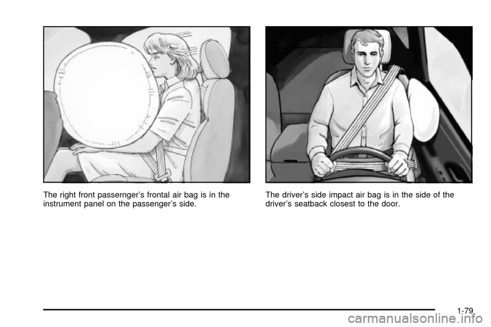 CADILLAC ESCALADE 2003 2.G Owners Manual The right front passerngers frontal air bag is in the
instrument panel on the passengers side.The drivers side impact air bag is in the side of the
drivers seatback closest to the door.
1-79 