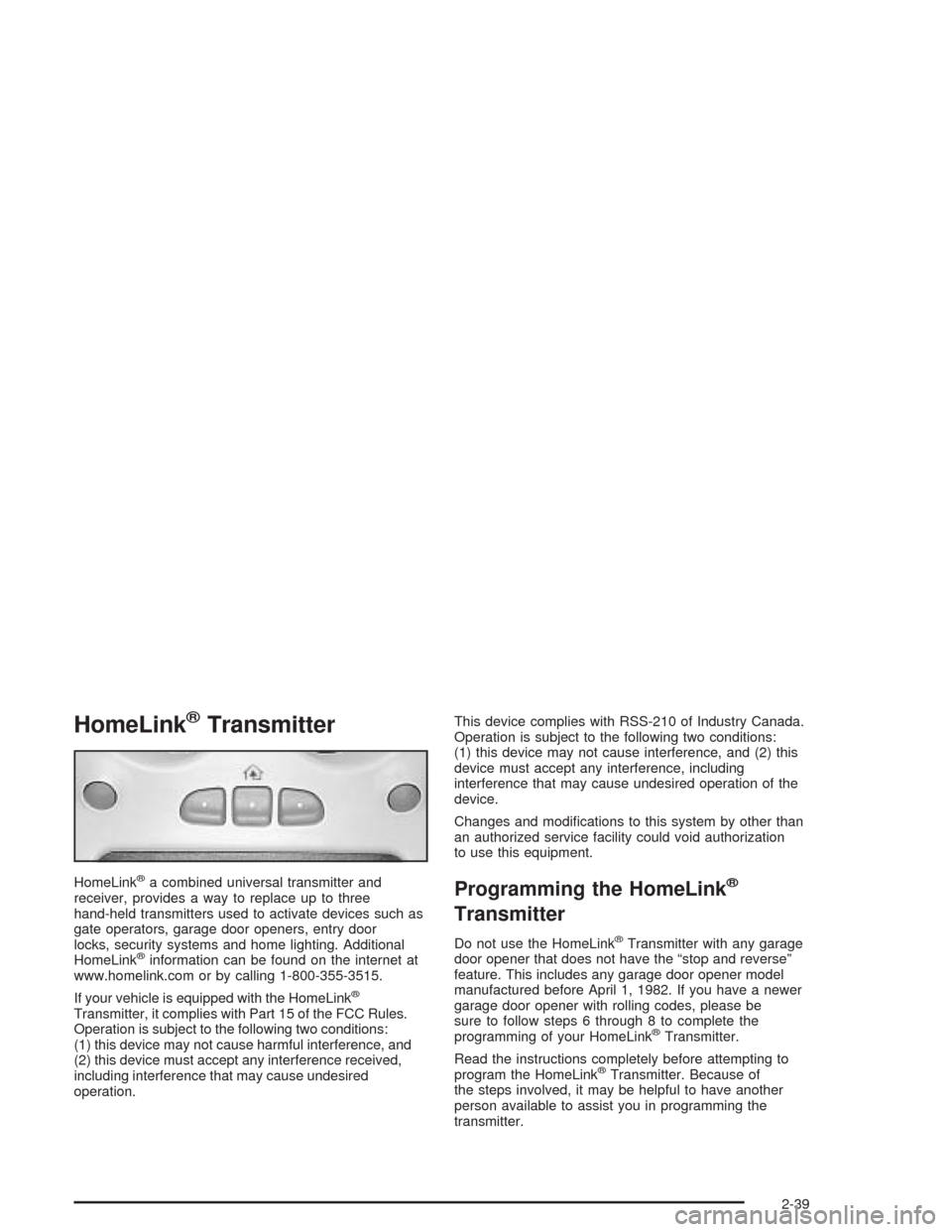 CADILLAC ESCALADE 2004 2.G Owners Manual HomeLink®Transmitter
HomeLink®a combined universal transmitter and
receiver, provides a way to replace up to three
hand-held transmitters used to activate devices such as
gate operators, garage door