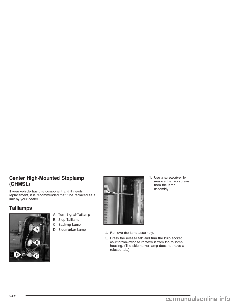 CADILLAC ESCALADE 2004 2.G Owners Manual Center High-Mounted Stoplamp
(CHMSL)
If your vehicle has this component and it needs
replacement, it is recommended that it be replaced as a
unit by your dealer.
Taillamps
A. Turn Signal-Taillamp
B. S