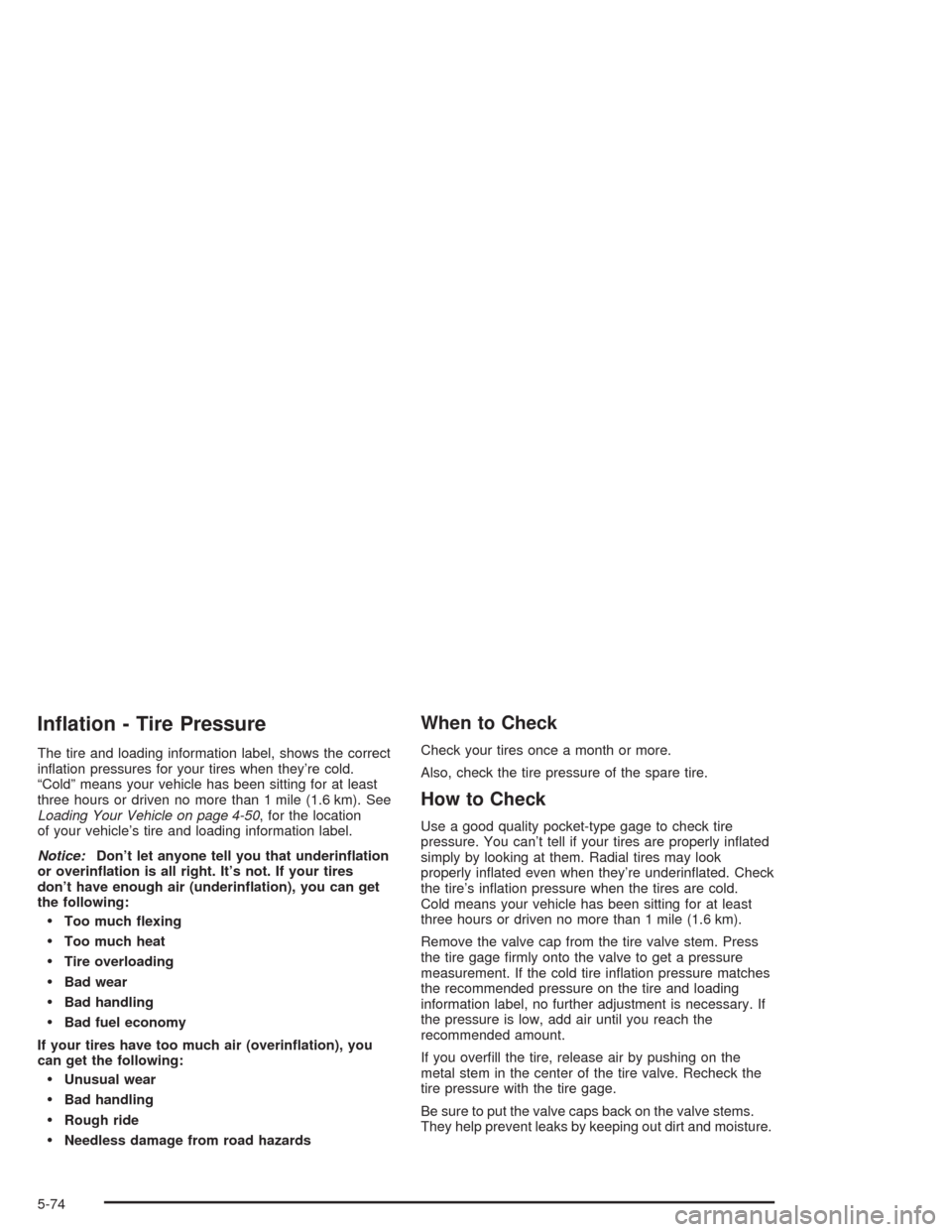 CADILLAC ESCALADE 2004 2.G Owners Manual In�ation - Tire Pressure
The tire and loading information label, shows the correct
in�ation pressures for your tires when they’re cold.
“Cold” means your vehicle has been sitting for at least
th