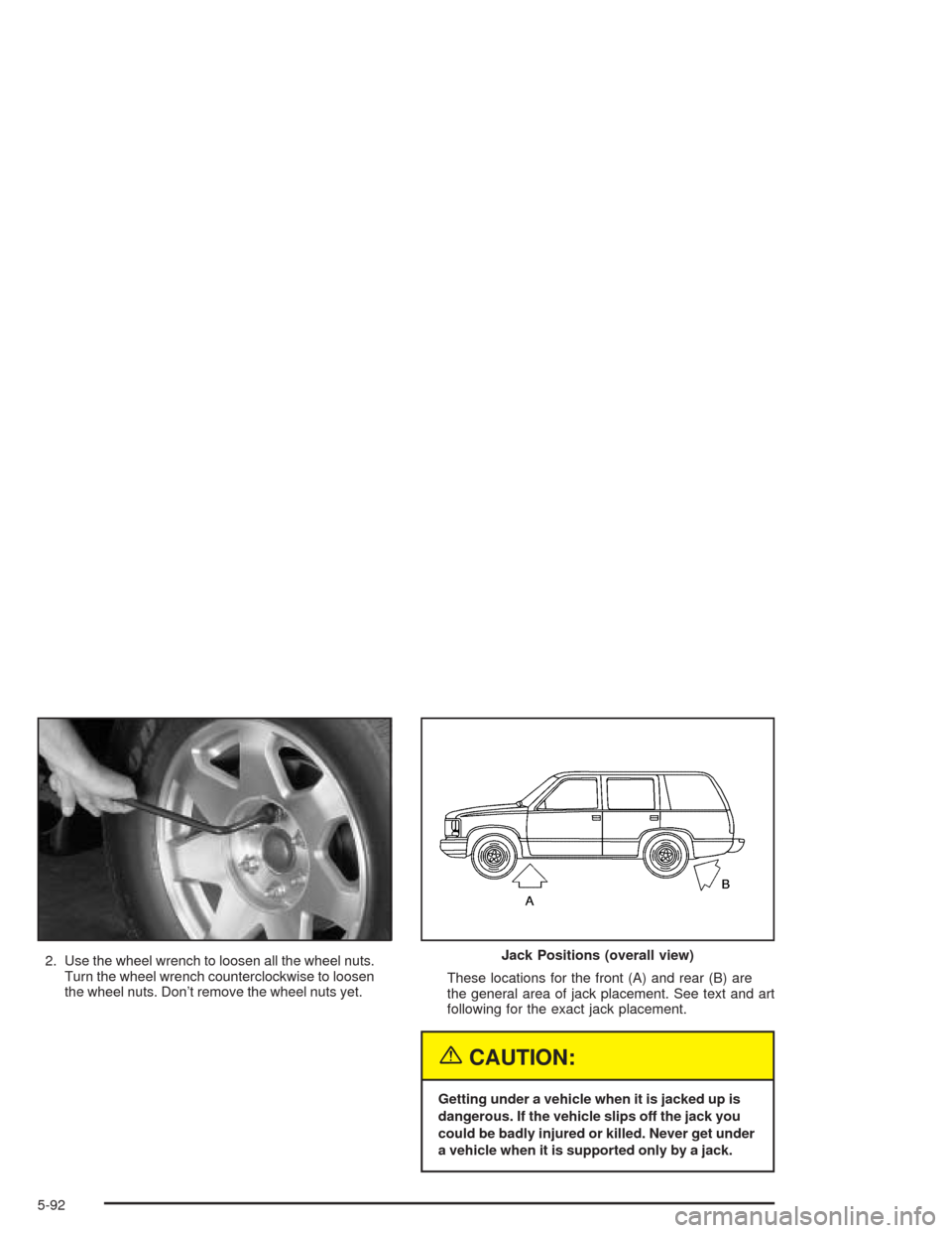 CADILLAC ESCALADE 2004 2.G Owners Manual 2. Use the wheel wrench to loosen all the wheel nuts.
Turn the wheel wrench counterclockwise to loosen
the wheel nuts. Don’t remove the wheel nuts yet.These locations for the front (A) and rear (B) 