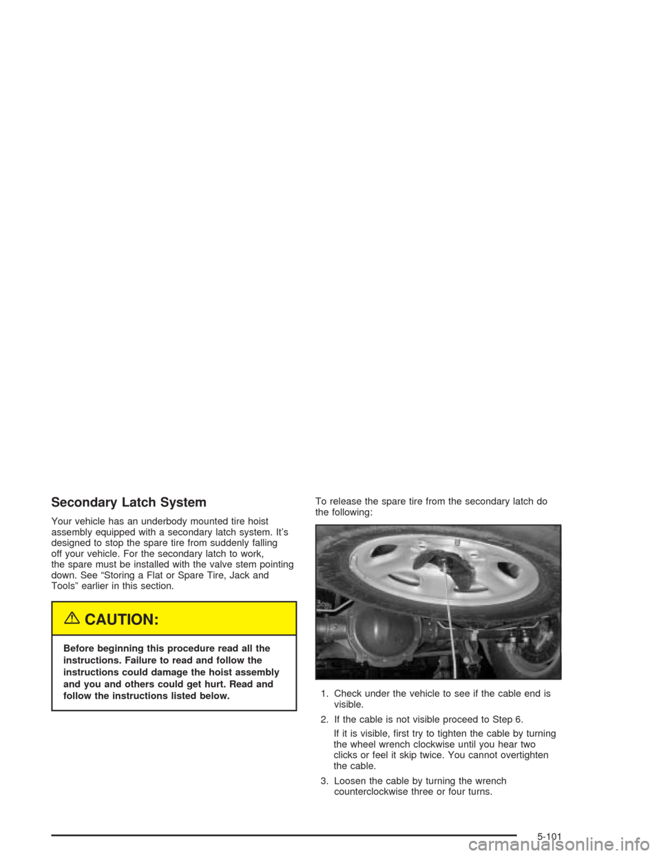 CADILLAC ESCALADE 2004 2.G Owners Manual Secondary Latch System
Your vehicle has an underbody mounted tire hoist
assembly equipped with a secondary latch system. It’s
designed to stop the spare tire from suddenly falling
off your vehicle. CADILLAC ESCALADE 2004 2.G Owners Manual Secondary Latch System
Your vehicle has an underbody mounted tire hoist
assembly equipped with a secondary latch system. It’s
designed to stop the spare tire from suddenly falling
off your vehicle.