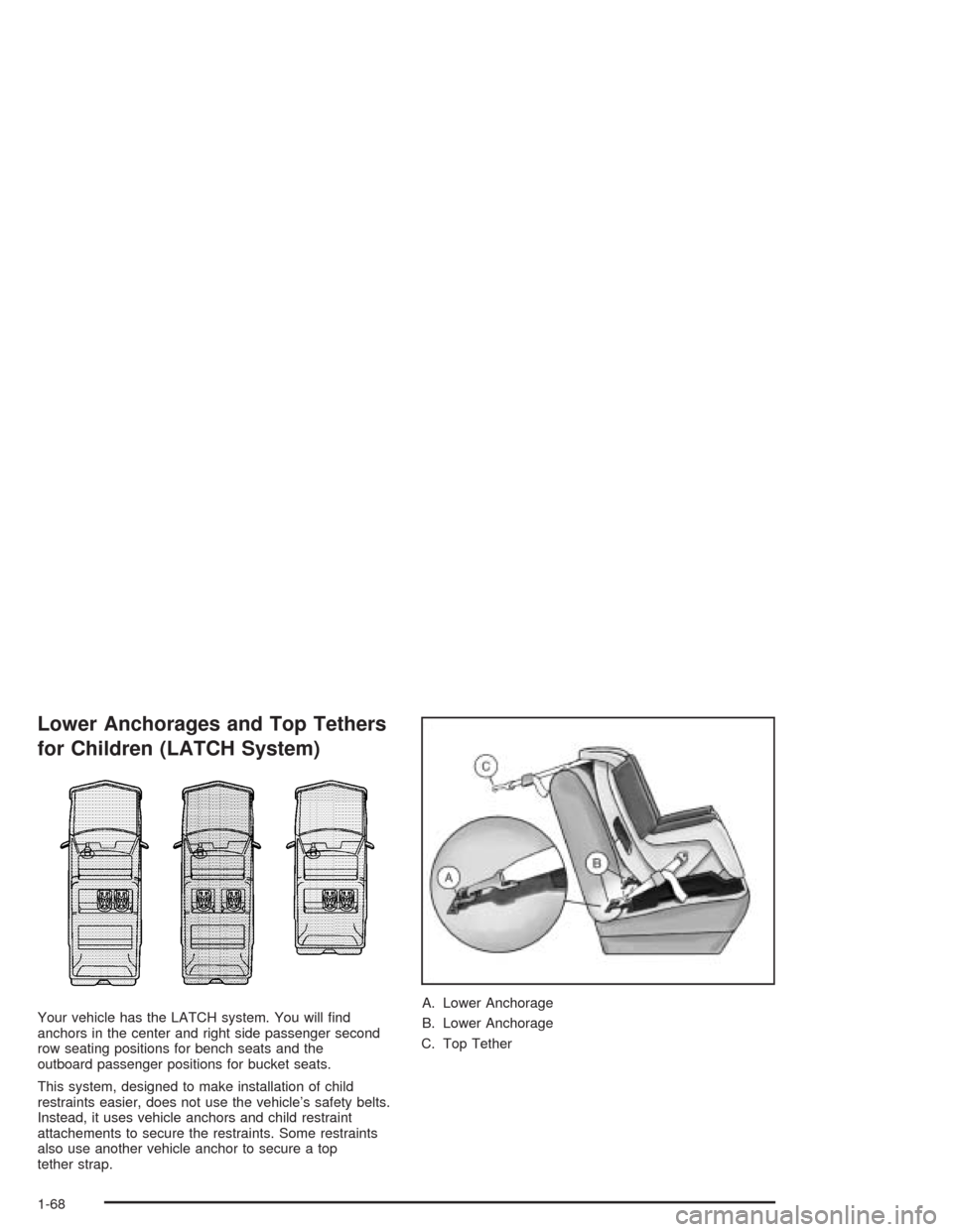 CADILLAC ESCALADE 2004 2.G Owners Manual Lower Anchorages and Top Tethers
for Children (LATCH System)
Your vehicle has the LATCH system. You will �nd
anchors in the center and right side passenger second
row seating positions for bench seats