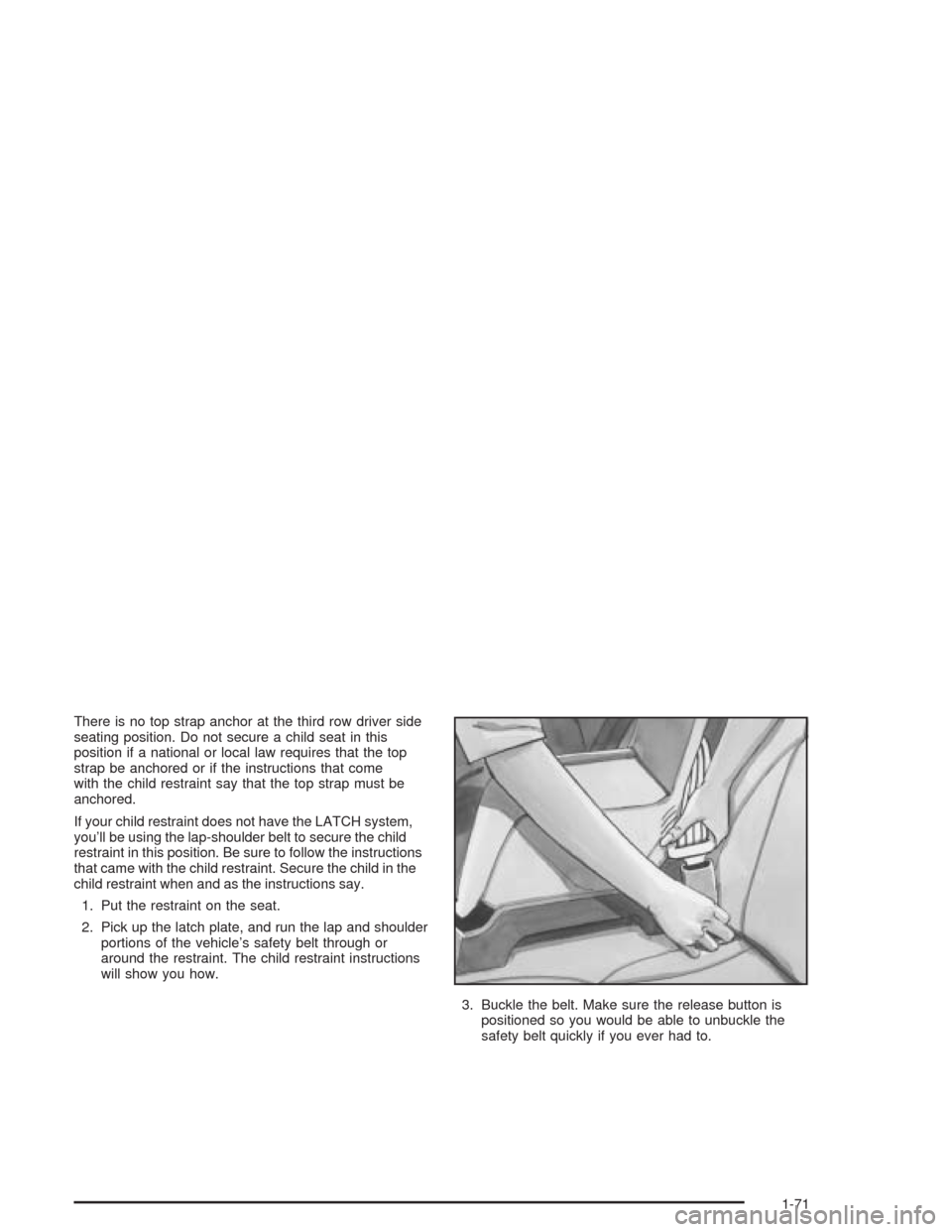 CADILLAC ESCALADE 2004 2.G Owners Manual There is no top strap anchor at the third row driver side
seating position. Do not secure a child seat in this
position if a national or local law requires that the top
strap be anchored or if the ins