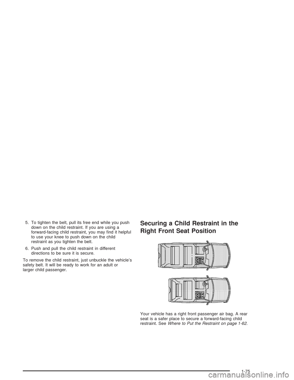 CADILLAC ESCALADE 2004 2.G Owners Manual 5. To tighten the belt, pull its free end while you push
down on the child restraint. If you are using a
forward-facing child restraint, you may �nd it helpful
to use your knee to push down on the chi