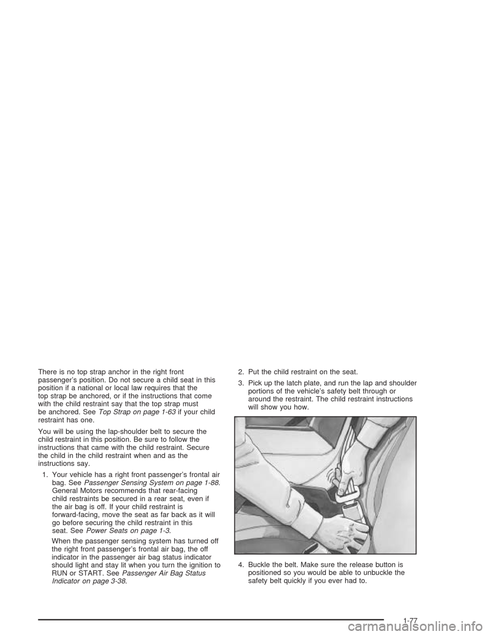 CADILLAC ESCALADE 2004 2.G Owners Manual There is no top strap anchor in the right front
passenger’s position. Do not secure a child seat in this
position if a national or local law requires that the
top strap be anchored, or if the instru