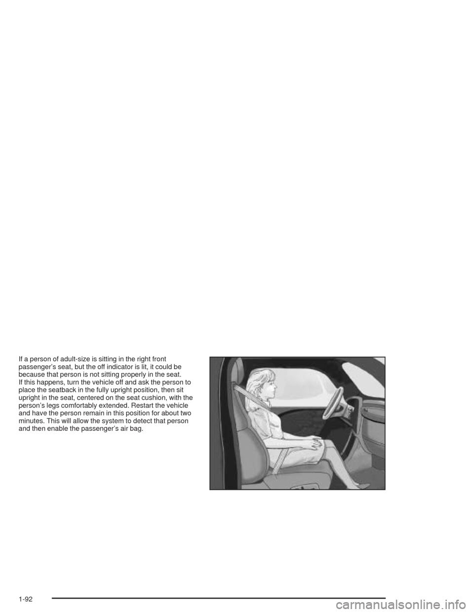 CADILLAC ESCALADE 2004 2.G Owners Manual If a person of adult-size is sitting in the right front
passenger’s seat, but the off indicator is lit, it could be
because that person is not sitting properly in the seat.
If this happens, turn the