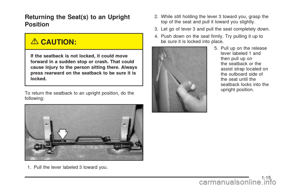 CADILLAC ESCALADE 2005 2.G Owners Manual Returning the Seat(s) to an Upright
Position
{CAUTION:
If the seatback is not locked, it could move
forward in a sudden stop or crash. That could
cause injury to the person sitting there. Always
press