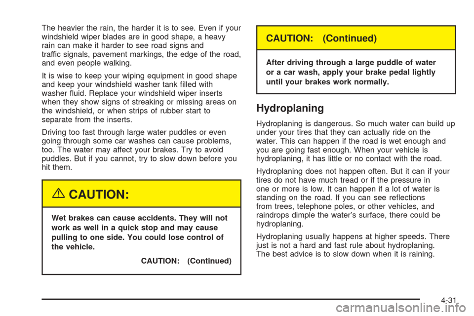 CADILLAC ESCALADE 2005 2.G Owners Manual The heavier the rain, the harder it is to see. Even if your
windshield wiper blades are in good shape, a heavy
rain can make it harder to see road signs and
traffic signals, pavement markings, the edg