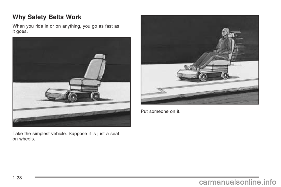 CADILLAC ESCALADE 2005 2.G Owners Manual Why Safety Belts Work
When you ride in or on anything, you go as fast as
it goes.
Take the simplest vehicle. Suppose it is just a seat
on wheels.Put someone on it.
1-28 