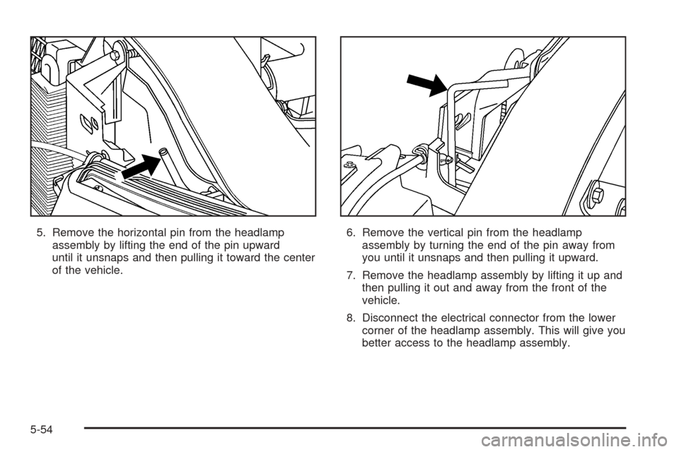 CADILLAC ESCALADE 2005 2.G Owners Manual 5. Remove the horizontal pin from the headlamp
assembly by lifting the end of the pin upward
until it unsnaps and then pulling it toward the center
of the vehicle.6. Remove the vertical pin from the h