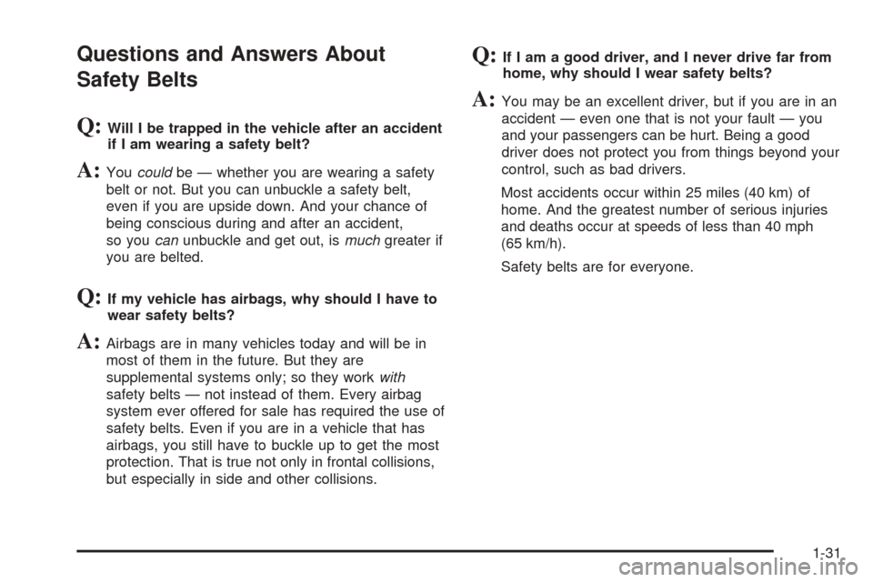 CADILLAC ESCALADE 2005 2.G Owners Manual Questions and Answers About
Safety Belts
Q:Will I be trapped in the vehicle after an accident
if I am wearing a safety belt?
A:Youcouldbe — whether you are wearing a safety
belt or not. But you can 