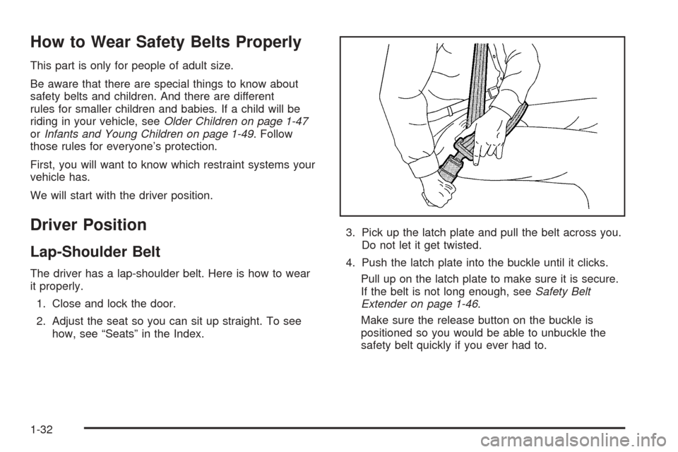 CADILLAC ESCALADE 2005 2.G Owners Manual How to Wear Safety Belts Properly
This part is only for people of adult size.
Be aware that there are special things to know about
safety belts and children. And there are different
rules for smaller 