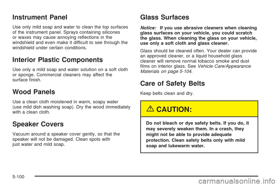 CADILLAC ESCALADE 2005 2.G Owners Manual Instrument Panel
Use only mild soap and water to clean the top surfaces
of the instrument panel. Sprays containing silicones
or waxes may cause annoying re�ections in the
windshield and even make it d