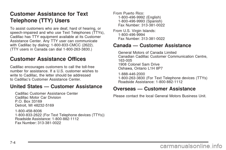 CADILLAC ESCALADE 2005 2.G Owners Manual Customer Assistance for Text
Telephone (TTY) Users
To assist customers who are deaf, hard of hearing, or
speech-impaired and who use Text Telephones (TTYs),
Cadillac has TTY equipment available at its