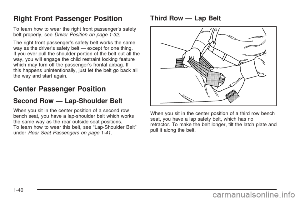 CADILLAC ESCALADE 2005 2.G Owners Manual Right Front Passenger Position
To learn how to wear the right front passenger’s safety
belt properly, seeDriver Position on page 1-32.
The right front passenger’s safety belt works the same
way as