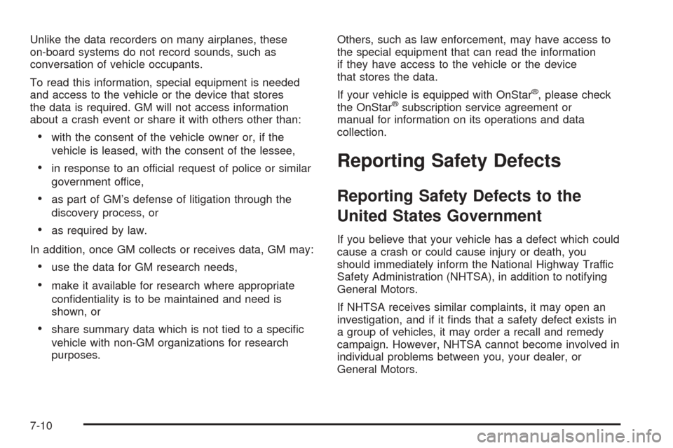 CADILLAC ESCALADE 2005 2.G Owners Manual Unlike the data recorders on many airplanes, these
on-board systems do not record sounds, such as
conversation of vehicle occupants.
To read this information, special equipment is needed
and access to