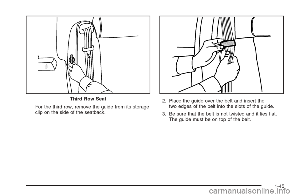 CADILLAC ESCALADE 2005 2.G Owners Manual For the third row, remove the guide from its storage
clip on the side of the seatback.2. Place the guide over the belt and insert the
two edges of the belt into the slots of the guide.
3. Be sure that